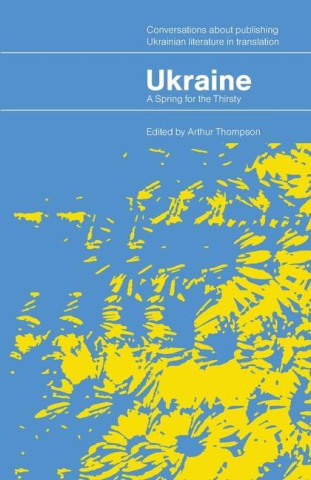 Ukraine - A Spring for the Thirsty: Conversations about publishing Ukrainian literature in translation
