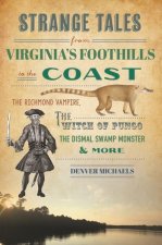 Strange Tales from Virginia's Foothills to the Coast: The Richmond Vampire, the Witch of Pungo, the Dismal Swamp Monster & More