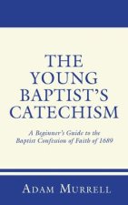 The Young Baptist's Catechism: A Beginner's Guide to the Baptist Confession of Faith of 1689