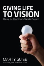 Giving Life to Vision: Moving the Church from Plans to Progress