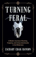 Turning Feral: A Modern Journey of Hunting, Trapping, and Living Intentionally in the Wilderness