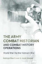 The Army Combat Historian and Combat History Operations: World War I to the Vietnam War