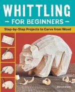 Whittling for Beginners: Step-By-Step Projects to Carve from Wood