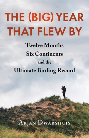 The (Big) Year That Flew by: Twelve Months, Six Continents, and the Ultimate Birding Record