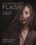 Picture Perfect Flash: Harness the Power of Flash, Master Lighting, and Create Extraordinary Portraits