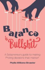 Balance Is Bullshit: A Solopreneurs Guide To Making F*cking Decisions That Matter