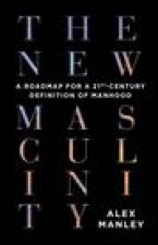 The New Masculinity: A Roadmap for a 21st-Century Definition of Manhood