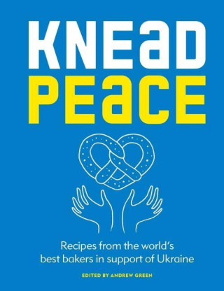 Knead Peace: Bake for Ukraine: Recipes from the World's Best Bakers in Support of Ukraine