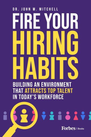 Fire Your Hiring Habits: Innovating the Ways You Hire, Develop, and Retain Talent in the Modern Workforce