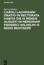 Caroli Lachmanni Oratio in rectorata habita die III mensis Augusti in memoriam Friderici Wilhelmi III Regis beatissimi