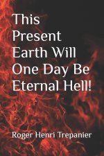 This Present Earth Will One Day Be Eternal Hell!
