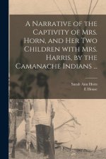 A Narrative of the Captivity of Mrs. Horn, and Her Two Children With Mrs. Harris, by the Camanache Indians ...