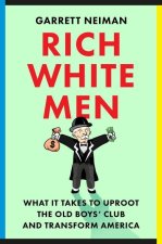 Rich White Men: What It Takes to Uproot the Old Boys' Club and Transform America
