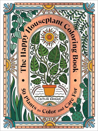 The Happy Houseplant Coloring Book: 50 Plants to Color and Care For: An Indoor Gardening Coloring Book