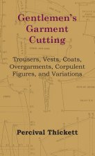 Gentlemen's Garment Cutting - Trousers, Vests, Coats, Overgarments, Corpulent Figures, and Variations