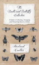 Beetle and Butterfly Collection - A Guide to Collecting, Arranging and Preserving Insects at Home
