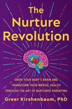 The Nurture Revolution: Grow Your Baby's Brain and Transform Their Mental Health Through the Art of Nurtured Parenting