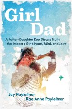 Girldad: A Father/Daughter Duo Discuss Truths That Impact a Girl's Heart, Mind, and Spirit