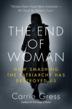The End of Woman: How Smashing the Patriarchy Has Destroyed Us