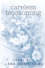 careless blossoming: Poems by Lana Maree Haas