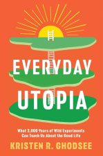 Everyday Utopia: What 2,000 Years of Wild Experiments Can Teach Us about the Good Life