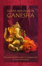 Notre Merveilleux Ganesha: Découvrez Ganesha ? travers les enseignements de Swami Premananda