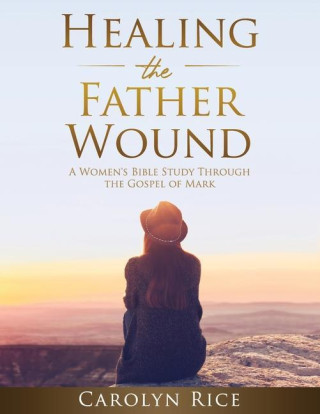 Healing the Father Wound: A Women's Bible Study through the Gospel of Mark