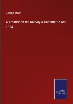 A Treatise on the Railway & Canaltraffic Act, 1854