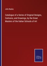 Catalogue of a Series of Original Designs, Cartoons, and Drawings, by the Great Masters of the Italian Schools of Art