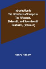 Introduction to the Literature of Europe in the Fifteenth, Sixteenth, and Seventeenth Centuries, (Volume I)