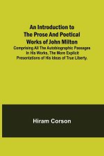 An Introduction to the Prose and Poetical Works of John Milton; Comprising All the Autobiographic Passages in his Works, the More Explicit Presentatio