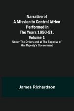 Narrative of a Mission to Central Africa Performed in the Years 1850-51, Volume 1 ; Under the Orders and at the Expense of Her Majesty's Government