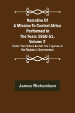 Narrative of a Mission to Central Africa Performed in the Years 1850-51, Volume 2 ; Under the Orders and at the Expense of Her Majesty's Government