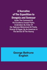 A Narrative of the Expedition to Dongola and Sennaar ; Under the Command of His Excellence Ismael Pasha, undertaken by Order of His Highness Mehemmed