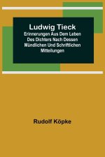Ludwig Tieck; Erinnerungen aus dem Leben des Dichters nach dessen mündlichen und schriftlichen Mitteilungen