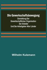 Die Gewerkschaftsbewegung; Darstellung der gewerkschaftlichen Organisation der Arbeiter und der Arbeitgeber aller Länder
