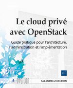 LE CLOUD PRIVE AVEC OPENSTACK - GUIDE PRATIQUE POUR L'ARCHITECTURE, L'ADMINISTRATION ET L'IMPLEMENTA