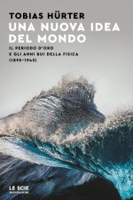 nuova idea del mondo. Il periodo d'oro e gli anni bui della fisica (1895-1945)