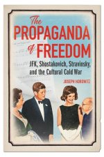 The Propaganda of Freedom: Jfk, Shostakovich, Stravinsky, and the Cultural Cold War