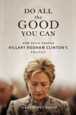 Do All the Good You Can: How Faith Shaped Hillary Rodham Clinton's Politics