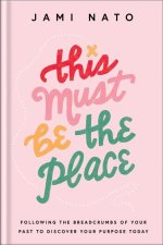 This Must Be the Place: Following the Breadcrumbs of Your Past to Discover Your Purpose Today