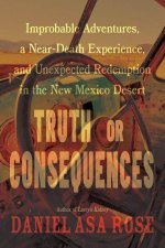 Truth or Consequences: Improbable Adventures, a Near-Death Experience, and Unexpected Redemption in the New Mexico Desert