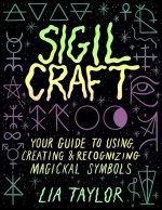 Sigil Craft: Your Guide to Creating, Using, and Recognizing Magickal Symbols