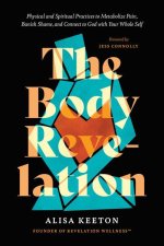 The Body Revelation: Physical and Spiritual Practices to Metabolize Pain, Banish Shame, and Connect to God with Your Whole Self
