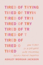 Tired of Trying: How to Hold on to God When You're Frustrated, Fed Up, and Feeling Forgotten