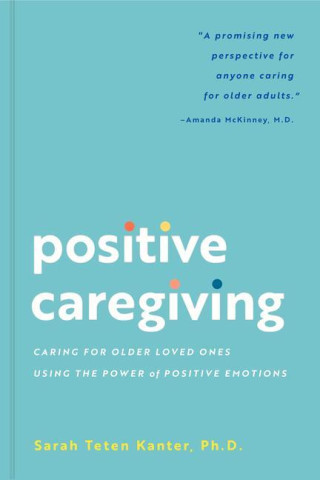 Positive Caregiving: Caring for Older Loved Ones Using the Power of Positive Emotions