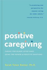 Positive Caregiving: Caring for Older Loved Ones Using the Power of Positive Emotions