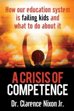 A Crisis of Competence: How Our Education System Is Failing Kids and What to Do about It
