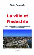 La ville et l'industrie: Risque technologique, pollutions industrielles et politique d'aménagement
