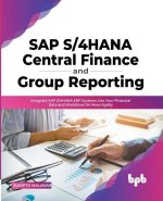 SAP S/4HANA Central Finance and Group Reporting: Integrate SAP S/4HANA ERP Systems into Your Financial Data and Workflows for More Agility